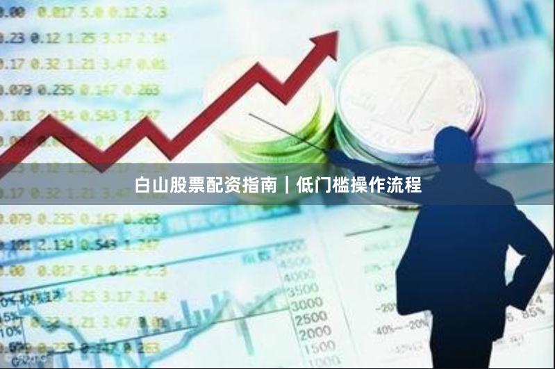 白山股票配资指南|低门槛操作流程