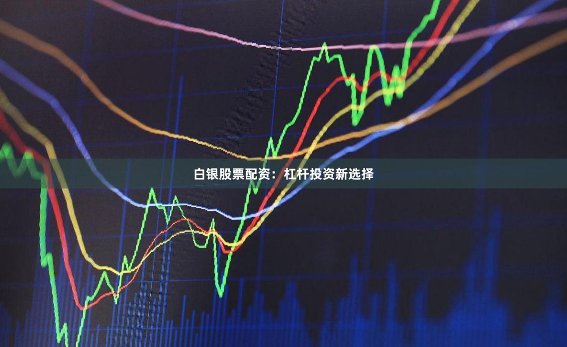 白银股票配资：杠杆投资新选择