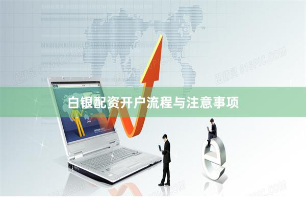 白银配资开户流程与注意事项