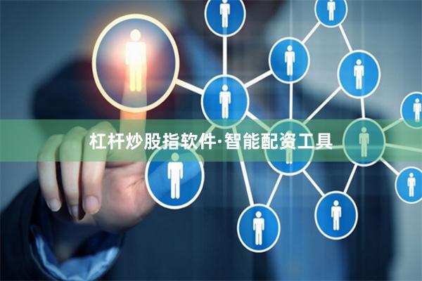 杠杆炒股指软件·智能配资工具
