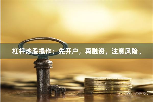 杠杆炒股操作：先开户，再融资，注意风险。