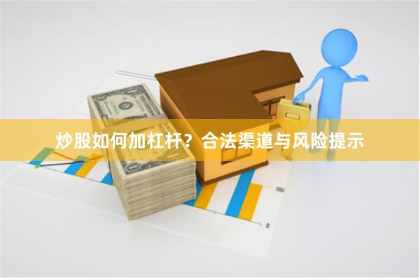 炒股如何加杠杆?合法渠道与风险提示