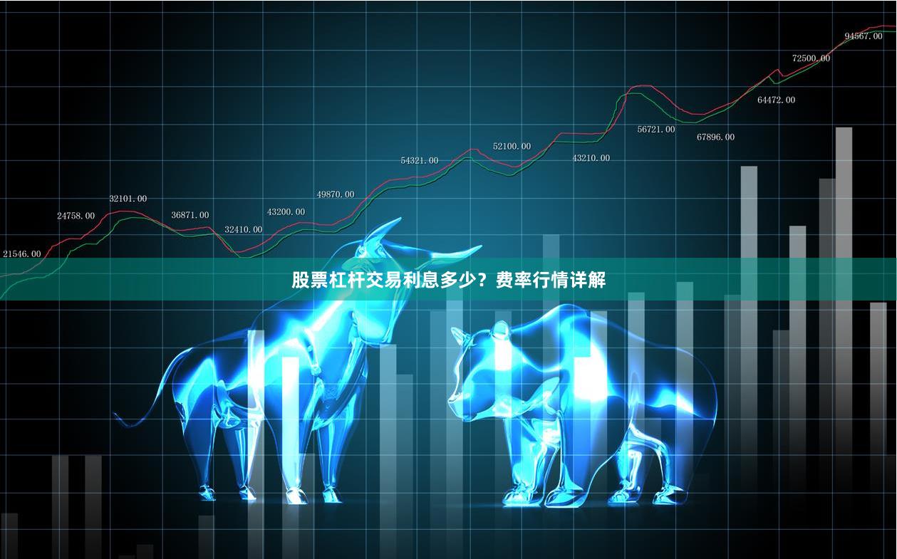 股票杠杆交易利息多少？费率行情详解