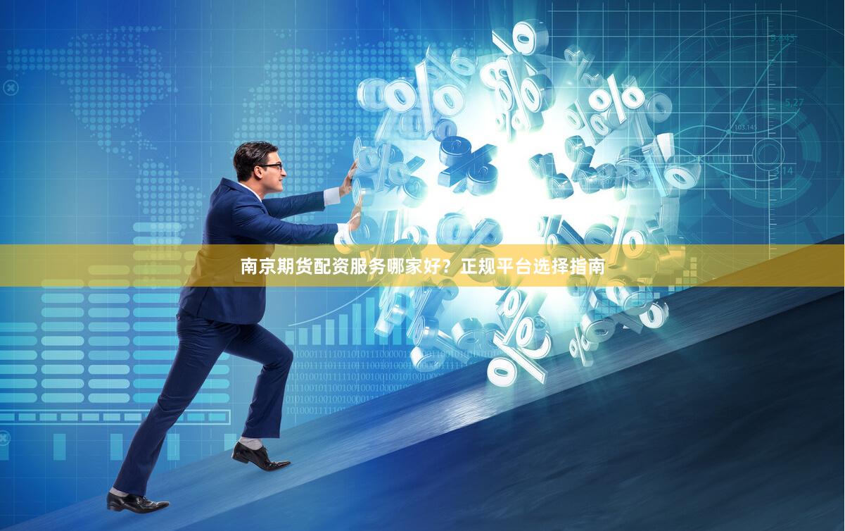 南京期货配资服务哪家好？正规平台选择指南