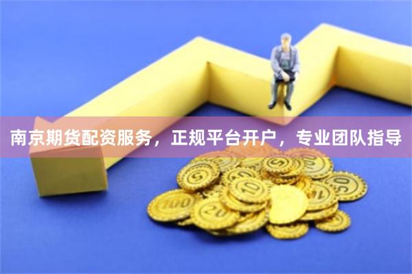 南京期货配资服务，正规平台开户，专业团队指导