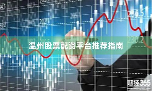 温州股票配资平台推荐指南
