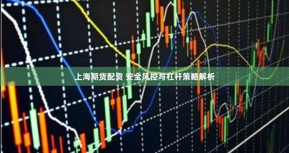 上海期货配资 安全风控与杠杆策略解析