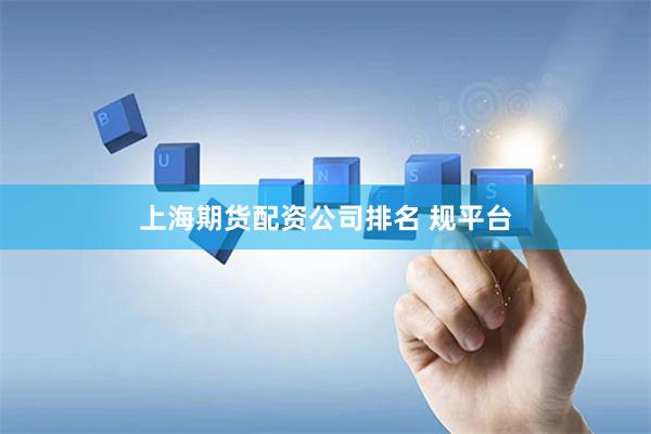 上海期货配资公司排名 规平台